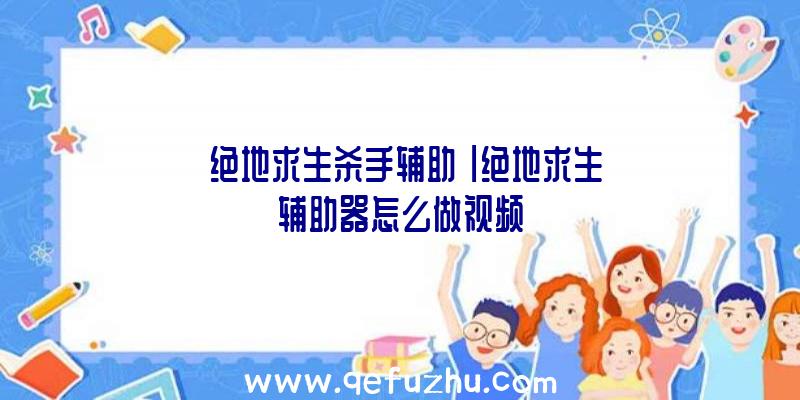「绝地求生杀手辅助」|绝地求生辅助器怎么做视频